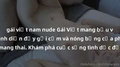 gái việt nam nude Gái Việt mang bầu và làm tình: Màn trình diễn đầy gợi cảm và nóng bỏng của phụ nữ mang thai. Khám phá cuộc sống tình dục đầy hấp dẫn và mới lạ của họ!