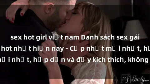 sex hot girl việt nam Danh sách sex gái Việt Nam sinh viên hot nhất hiện nay - Cập nhật mới nhất, hấp dẫn và đầy kích thích, không thể bỏ qua!