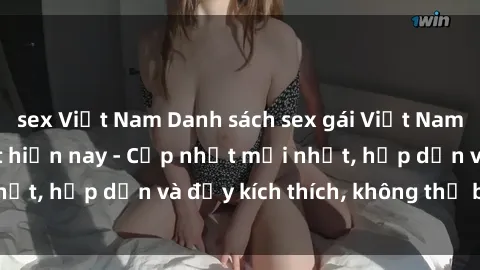 sex Việt Nam Danh sách sex gái Việt Nam sinh viên hot nhất hiện nay - Cập nhật mới nhất, hấp dẫn và đầy kích thích, không thể bỏ qua!