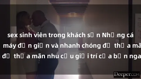 sex sinh viên trong khách sạn Những cách tải phim sex về máy đơn giản và nhanh chóng để thỏa mãn nhu cầu giải trí của bạn ngay tại nhà