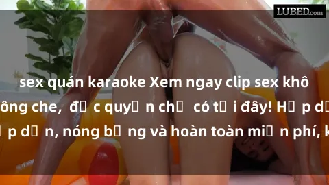 sex quán karaoke Xem ngay clip sex không che cực hot, không che,  độc quyền chỉ có tại đây! Hấp dẫn, nóng bỏng và hoàn toàn miễn phí, không thể bỏ qua!