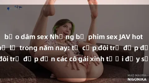 bạo dâm sex Những bộ phim sex JAV hot nhất không thể bỏ lỡ trong năm nay: từ cặp đôi trẻ đẹp đến các cô gái xinh tươi đầy sức hút.