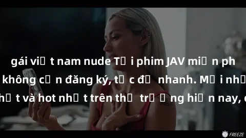 gái việt nam nude Tải phim JAV miễn phí chất lượng cao, không cần đăng ký, tốc độ nhanh. Mới nhất và hot nhất trên thị trường hiện nay, cập nhật hàng ngày.