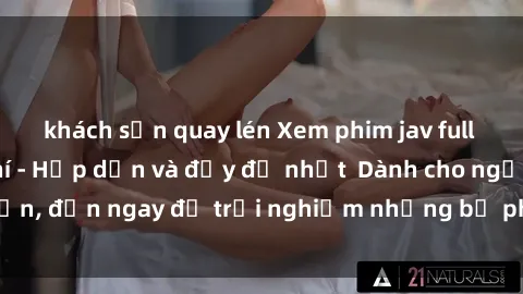 khách sạn quay lén Xem phim jav full HD online miễn phí - Hấp dẫn và đầy đủ nhất  Dành cho người lớn, đến ngay để trải nghiệm những bộ phim hấp dẫn và hấp dẫn.