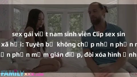 sex gái việt nam sinh viên Clip sex sinh viên gây sốt mạng xã hội: Tuyên bố không chấp nhận phần mềm gián điệp, đòi xóa hình ảnh trên internet