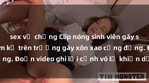 sex vợ chồng Clip nóng sinh viên gây sốc: Hành động cấm kỵ trên trường gây xôn xao cộng đồng. Đoạn video ghi lại cảnh vô lễ khiến dư luận bức xúc.