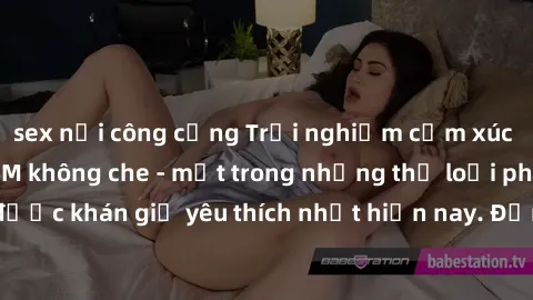 sex nơi công cộng Trải nghiệm cảm xúc thăng hoa với jav SM không che - một trong những thể loại phim người lớn được khán giả yêu thích nhất hiện nay. Đảm bảo đem lại sự hấp dẫn, kích thích tối đa cho 