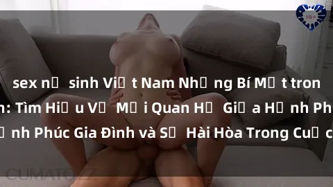 sex nữ sinh Việt Nam Những Bí Mật trong Tình Dục Gia Đình: Tìm Hiểu Về Mối Quan Hệ Giữa Hạnh Phúc Gia Đình và Sự Hài Hòa Trong Cuộc Sống Tình Dục