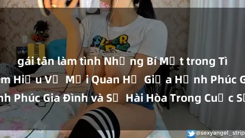 gái tân làm tình Những Bí Mật trong Tình Dục Gia Đình: Tìm Hiểu Về Mối Quan Hệ Giữa Hạnh Phúc Gia Đình và Sự Hài Hòa Trong Cuộc Sống Tình Dục
