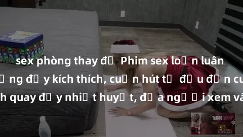 sex phòng thay đồ Phim sex loạn luân Nhật Bản: Hành động đầy kích thích, cuốn hút từ đầu đến cuối. Những cảnh quay đầy nhiệt huyết, đưa người xem vào thế giới độc đáo của tình thân. Đừng bỏ lỡ!