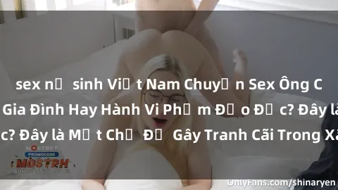sex nữ sinh Việt Nam Chuyện Sex Ông Cháu: Mối Quan Hệ Gia Đình Hay Hành Vi Phạm Đạo Đức? Đây là Một Chủ Đề Gây Tranh Cãi Trong Xã Hội Hiện Nay.