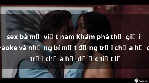 sex bà mẹ việt nam Khám phá thế giới sex quán karaoke và những bí mật động trời chưa hề được tiết lộ