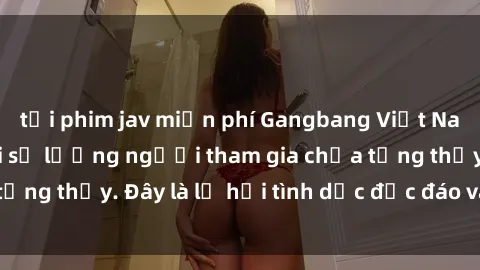 tải phim jav miễn phí Gangbang Việt Nam: Kỷ lục mới với số lượng người tham gia chưa từng thấy. Đây là lễ hội tình dục độc đáo và gây sốc.