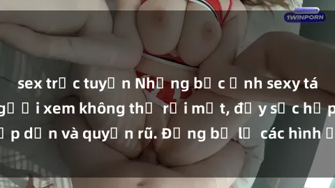 sex trực tuyến Những bức ảnh sexy tá gợi cảm khiến người xem không thể rời mắt, đầy sức hấp dẫn và quyến rũ. Đừng bỏ lỡ các hình ảnh nóng bỏng này!