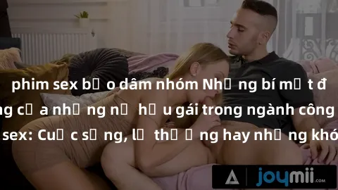 phim sex bạo dâm nhóm Những bí mật đằng sau cuộc sống của những nữ hầu gái trong ngành công nghiệp sex: Cuộc sống, lẽ thường hay những khó khăn mà họ phải đối mặt.
