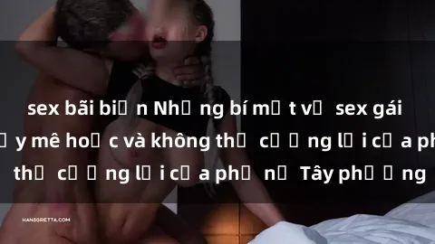 sex bãi biển Những bí mật về sex gái Tây: Sự quyến rũ đầy mê hoặc và không thể cưỡng lại của phụ nữ Tây phương