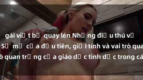gái việt bị quay lén Những điều thú vị về sex ở Bắc Âu: Sự mở cửa đầu tiên, giới tính và vai trò quan trọng của giáo dục tình dục trong các quốc gia này.