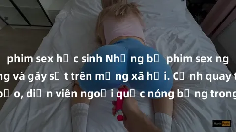 phim sex học sinh Những bộ phim sex ngoại quốc nổi tiếng và gây sốt trên mạng xã hội. Cảnh quay táo bạo, diễn viên ngoại quốc nóng bỏng trong các tác phẩm đỉnh cao.