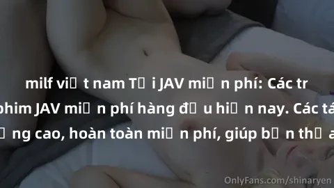 milf việt nam Tải JAV miễn phí: Các trang web cung cấp phim JAV miễn phí hàng đầu hiện nay. Các tác phẩm chất lượng cao, hoàn toàn miễn phí, giúp bạn thỏa mãn niềm đam mê mà không tốn kém.