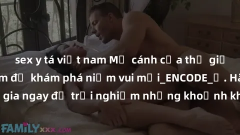 sex y tá việt nam Mở cánh cửa thế giới sex MILF Việt Nam để khám phá niềm vui mới_ENCODE_. Hãy tham gia ngay để trải nghiệm những khoảnh khắc đầy kích thích và đam mê.