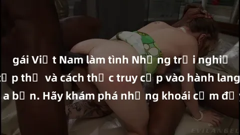 gái Việt Nam làm tình Những trải nghiệm mới lạ với sex tập thể và cách thức truy cập vào hành lang đam mê của bạn. Hãy khám phá những khoái cảm đầy kích thích với tập thể hấp dẫn!
