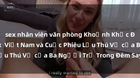 sex nhân viên văn phòng Khoảnh Khắc Đầy Kịch Tính: Sex  Việt Nam và Cuộc Phiêu Lưu Thú Vị của Ba Người Trẻ Trong Đêm Say Đắm