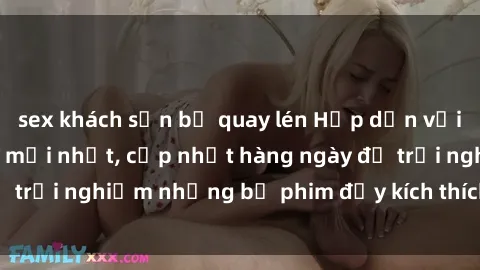 sex khách sạn bị quay lén Hấp dẫn với sex hentai vietsub mới nhất, cập nhật hàng ngày để trải nghiệm những bộ phim đầy kích thích và hấp dẫn.